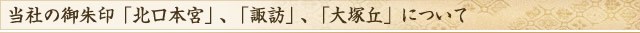 当社の御朱印「北口本宮」、「諏訪」、「大塚丘」について